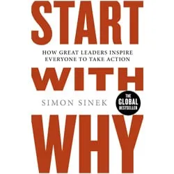 Start With Why: How Great Leaders Inspire Everyone To Take Action